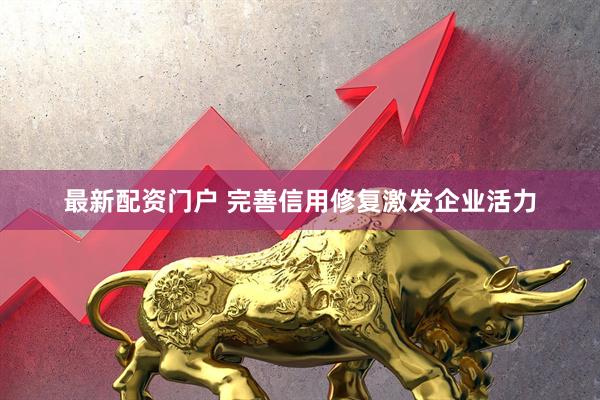 最新配资门户 完善信用修复激发企业活力