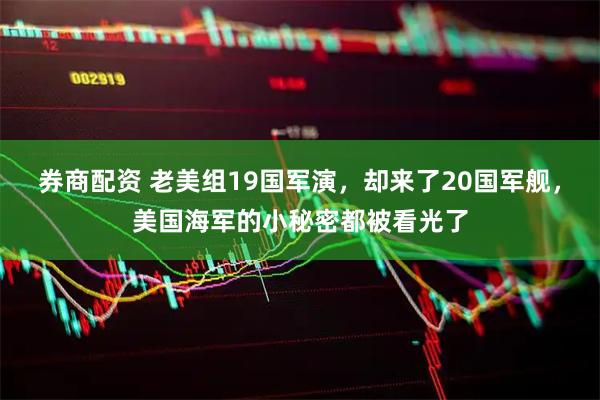 券商配资 老美组19国军演，却来了20国军舰，美国海军的小秘密都被看光了