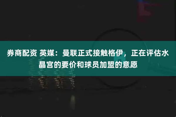 券商配资 英媒：曼联正式接触格伊，正在评估水晶宫的要价和球员加盟的意愿