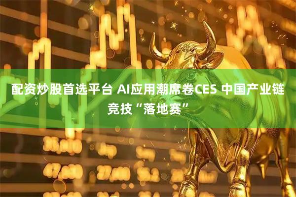 配资炒股首选平台 AI应用潮席卷CES 中国产业链竞技“落地赛”