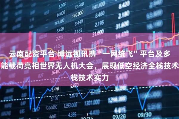 云南配资平台 博远视讯携“一网统飞”平台及多款智能载荷亮相世界无人机大会，展现低空经济全栈技术实力