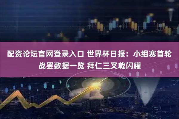 配资论坛官网登录入口 世界杯日报：小组赛首轮战罢数据一览 拜仁三叉戟闪耀
